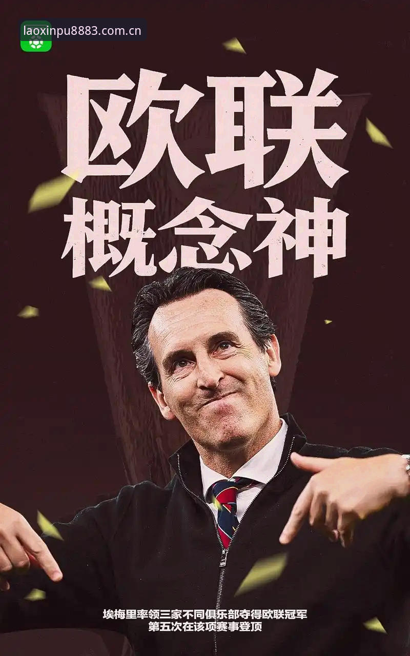 新葡萄APP更新2026最新版本 阿斯顿维拉欧联杯夺冠全解析:30年冠军荒终结背后的战术革新与埃梅里传奇
